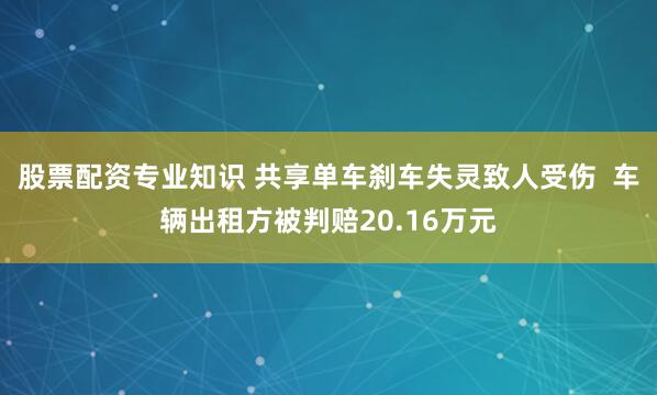 股票配资专业知识 共享单车刹车失灵致人受伤  车辆出租方被判赔20.16万元