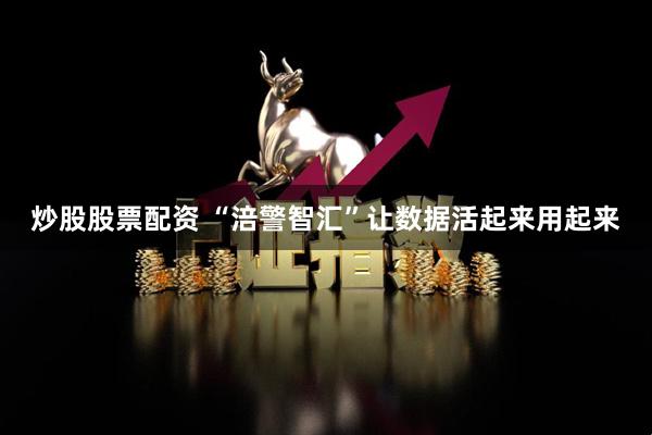 炒股股票配资 “涪警智汇”让数据活起来用起来